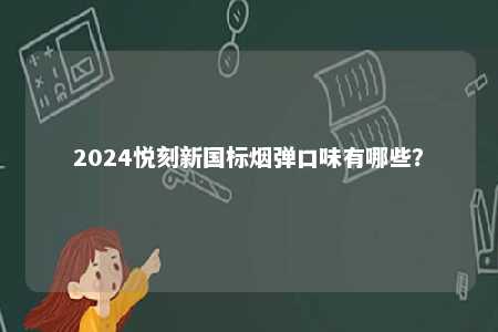 2024悦刻新国标烟弹口味有哪些
	？ 